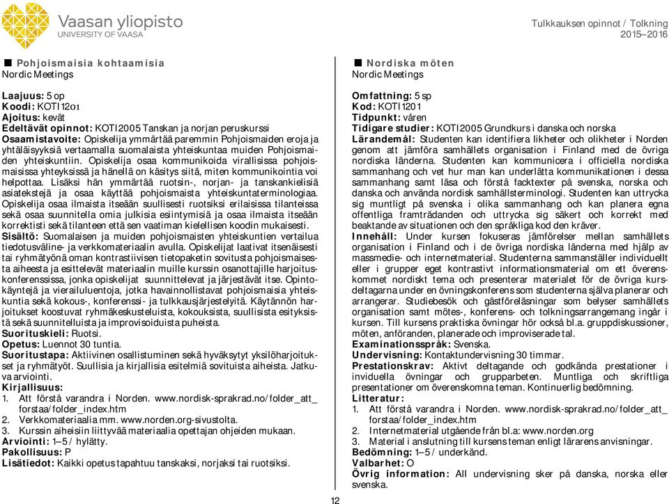 Opiskelija osaa kommunikoida virallisissa pohjoismaisissa yhteyksissä ja hänellä on käsitys siitä, miten kommunikointia voi helpottaa.