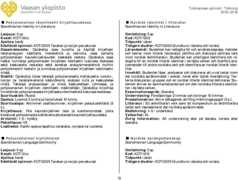 Opiskelija osaa lisäksi tunnistaa pohjoismaisen kirjallisen identeetin luetuissa teoksissa sekä keskustella teoksista sekä soveltaa analyysimenetelmiä muihin pohjoismaisiin teoksiin ja tunnistaa