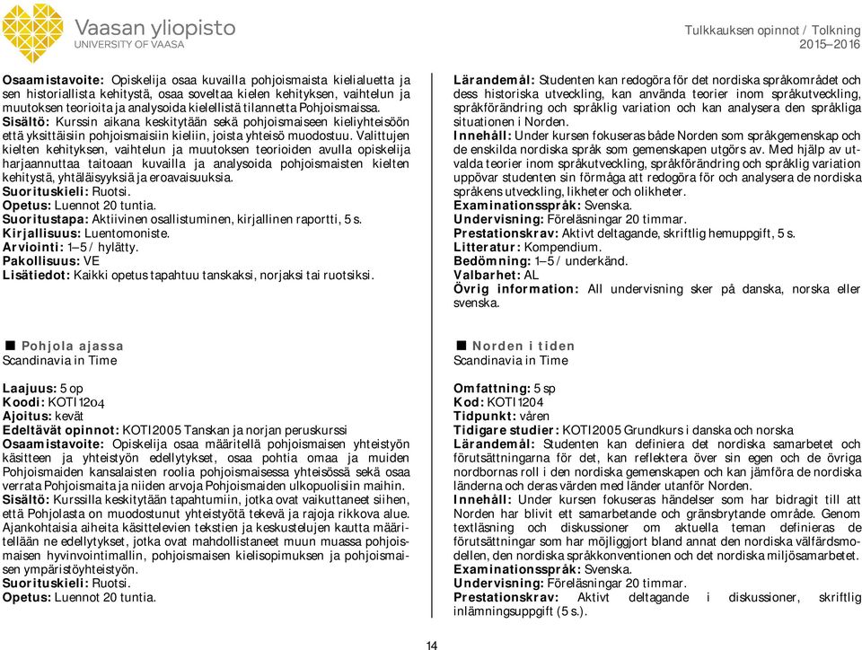Valittujen kielten kehityksen, vaihtelun ja muutoksen teorioiden avulla opiskelija harjaannuttaa taitoaan kuvailla ja analysoida pohjoismaisten kielten kehitystä, yhtäläisyyksiä ja eroavaisuuksia.