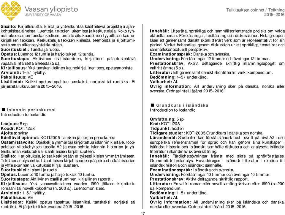 Suorituskieli: Tanska ja ruotsi. Opetus: Luennot 12 tuntia ja harjoitukset 12 tuntia. Suoritustapa: Aktiivinen osallistuminen, kirjallinen palautustehtävä vapaavalintaisesta aiheesta (5 s.).