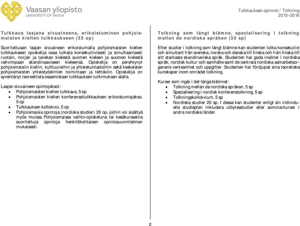 Opiskelija on perehtynyt pohjoismaisiin kieliin, kulttuureihin ja yhteiskuntaoloihin sekä keskeisten pohjoismaisten yhteistyöelinten toimintaan ja tehtäviin.