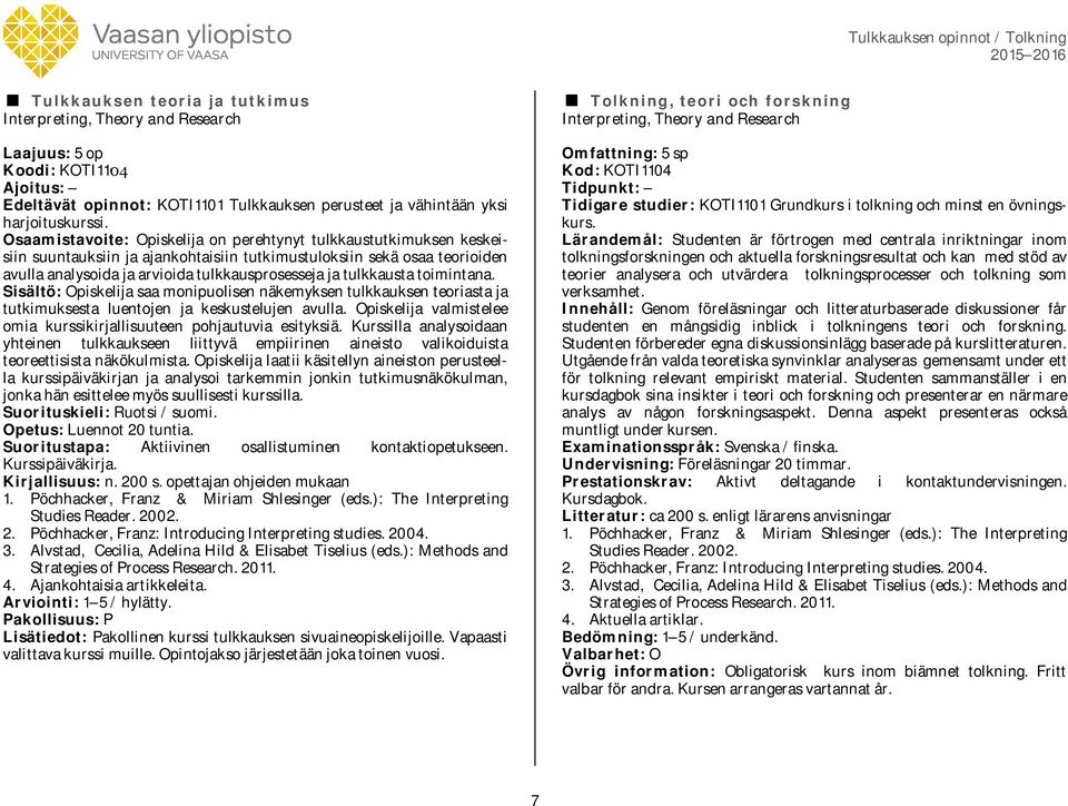 tulkkausta toimintana. Sisältö: Opiskelija saa monipuolisen näkemyksen tulkkauksen teoriasta ja tutkimuksesta luentojen ja keskustelujen avulla.