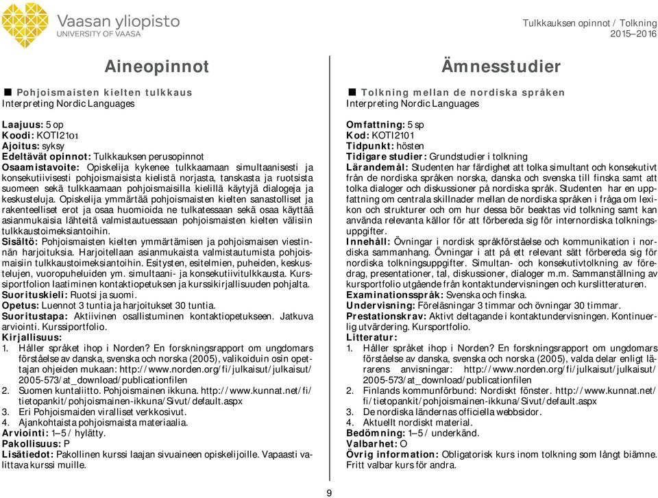 Opiskelija ymmärtää pohjoismaisten kielten sanastolliset ja rakenteelliset erot ja osaa huomioida ne tulkatessaan sekä osaa käyttää asianmukaisia lähteitä valmistautuessaan pohjoismaisten kielten