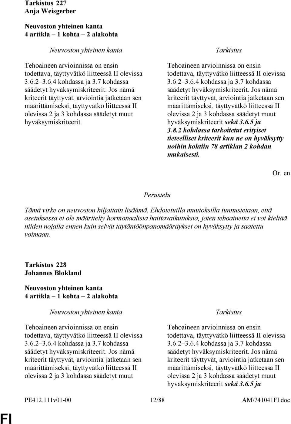 Tehoaineen arvioinnissa on ensin todettava, täyttyvätkö liitteessä II olevissa 3.6.2 3.6.4 kohdassa ja 3.7 kohdassa säädetyt hyväksymiskriteerit.