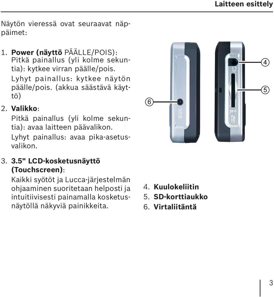 (akkua säästävä käyttö) 2. Valikko: Pitkä painallus (yli kolme sekuntia): avaa laitteen päävalikon. Lyhyt painallus: avaa pika-asetusvalikon. 3.