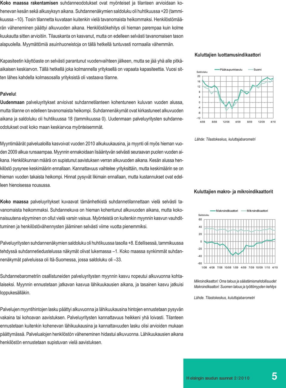 Henkilöstökehitys oli hieman parempaa kuin kolme kuukautta sitten arvioitiin. Tilauskanta on kasvanut, mutta on edelleen selvästi tavanomaisen tason alapuolella.