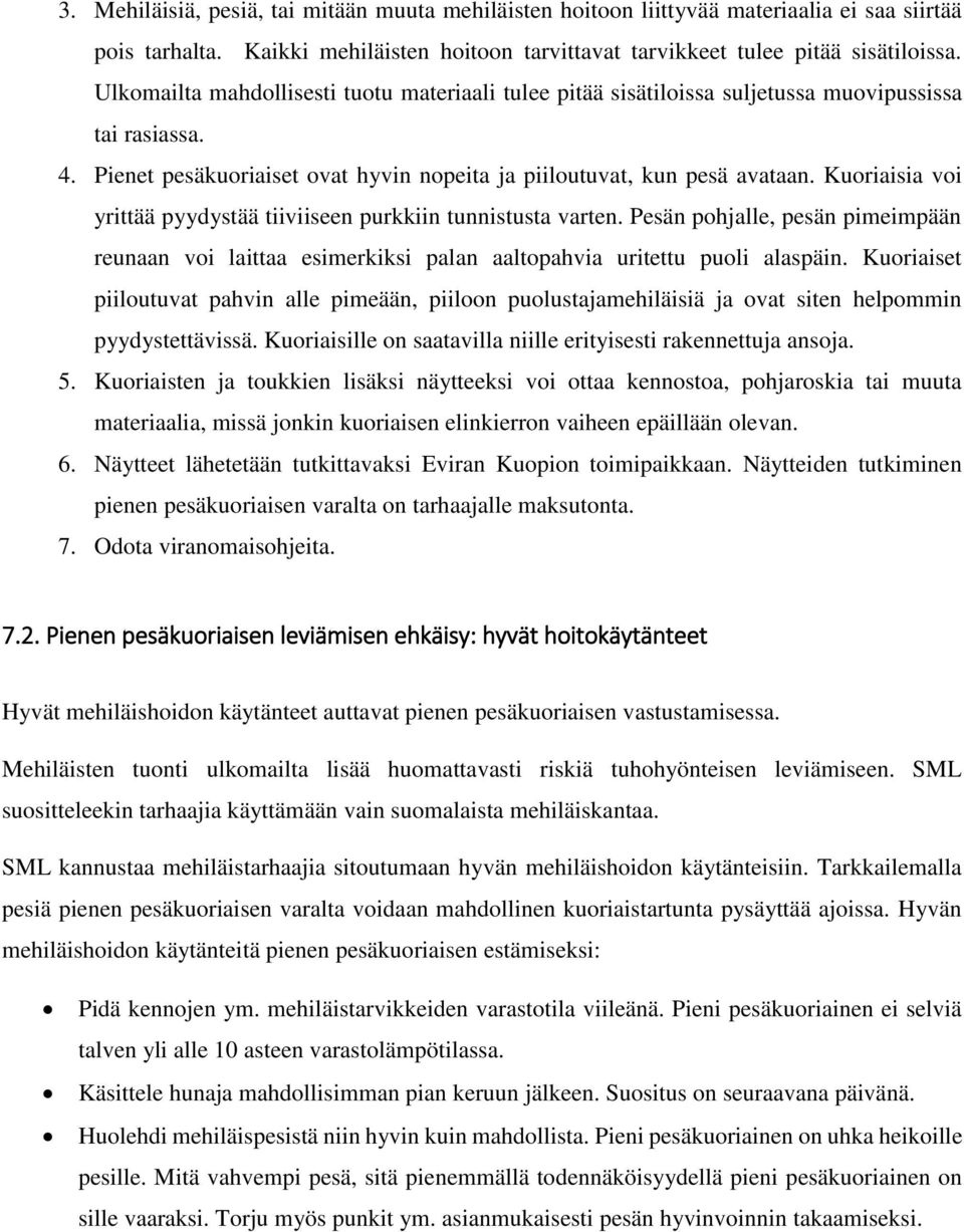 Kuoriaisia voi yrittää pyydystää tiiviiseen purkkiin tunnistusta varten. Pesän pohjalle, pesän pimeimpään reunaan voi laittaa esimerkiksi palan aaltopahvia uritettu puoli alaspäin.