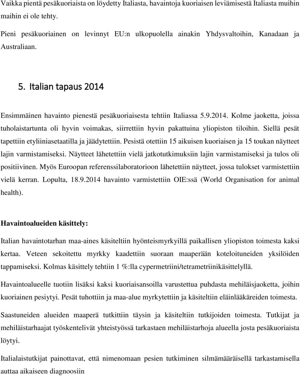 Ensimmäinen havainto pienestä pesäkuoriaisesta tehtiin Italiassa 5.9.2014. Kolme jaoketta, joissa tuholaistartunta oli hyvin voimakas, siirrettiin hyvin pakattuina yliopiston tiloihin.