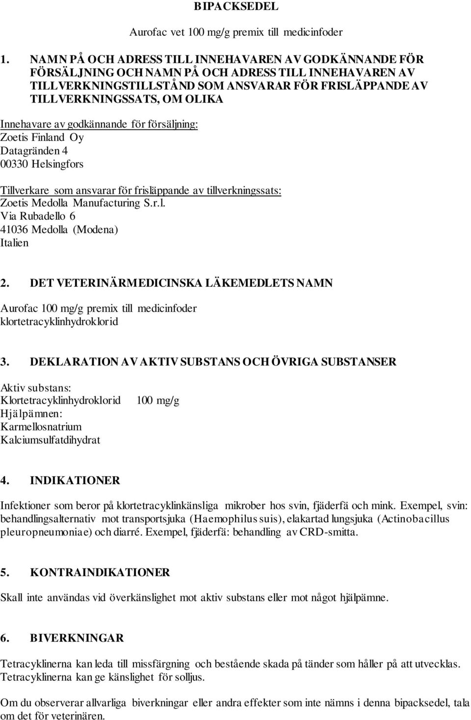 Innehavare av godkännande för försäljning: Zoetis Finland Oy Datagränden 4 00330 Helsingfors Tillverkare som ansvarar för frisläppande av tillverkningssats: Zoetis Medolla Manufacturing S.r.l. Via Rubadello 6 41036 Medolla (Modena) Italien 2.