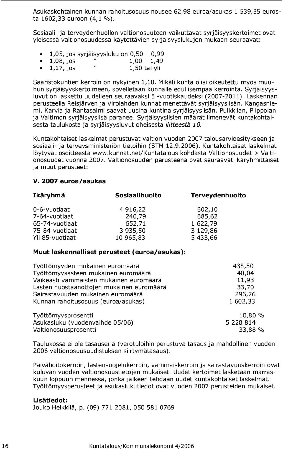 1,08, jos 1,00 1,49 1,17, jos 1,50 tai yli Saaristokuntien kerroin on nykyinen 1,10. Mikäli kunta olisi oikeutettu myös muuhun syrjäisyyskertoimeen, sovelletaan kunnalle edullisempaa kerrointa.