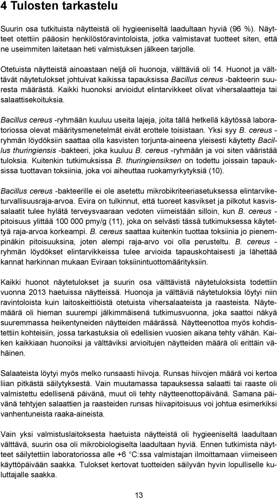 Otetuista näytteistä ainoastaan neljä oli huonoja, välttäviä oli 14. Huonot ja välttävät näytetulokset johtuivat kaikissa tapauksissa Bacillus cereus -bakteerin suuresta määrästä.