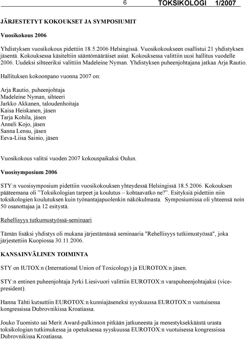 Hallituksen kokoonpano vuonna 2007 on: Arja Rautio, puheenjohtaja Madeleine Nyman, sihteeri Jarkko Akkanen, taloudenhoitaja Kaisa Heiskanen, jäsen Tarja Kohila, jäsen Anneli Kojo, jäsen Sanna Lensu,