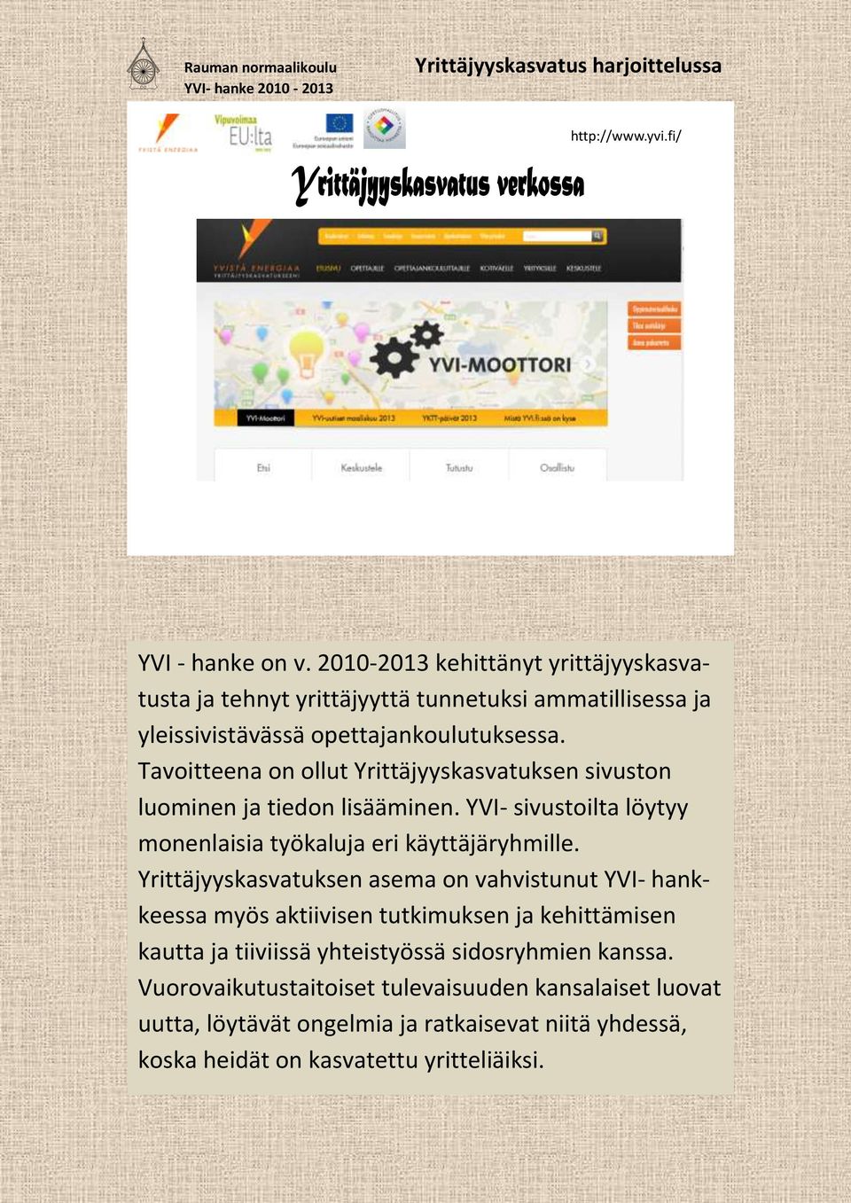 Tavoitteena on ollut Yrittäjyyskasvatuksen sivuston luominen ja tiedon lisääminen. YVI- sivustoilta löytyy monenlaisia työkaluja eri käyttäjäryhmille.