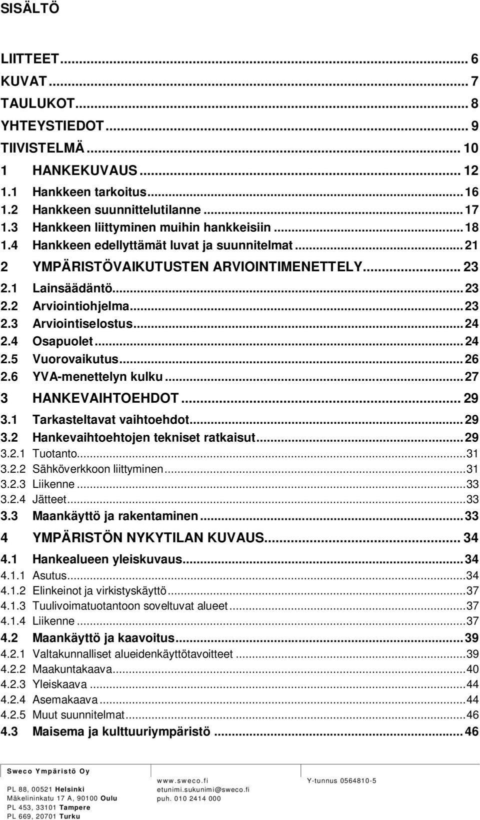 .. 24 2.4 Osapuolet... 24 2.5 Vuorovaikutus... 26 2.6 YVA-menettelyn kulku... 27 3 HANKEVAIHTOEHDOT... 29 3.1 Tarkasteltavat vaihtoehdot... 29 3.2 Hankevaihtoehtojen tekniset ratkaisut... 29 3.2.1 Tuotanto.