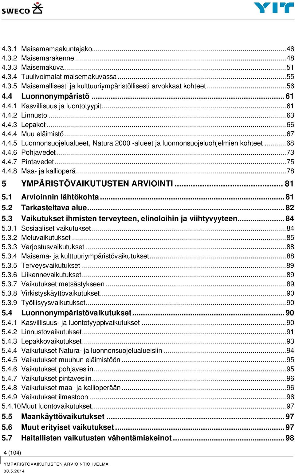 .. 68 4.4.6 Pohjavedet... 73 4.4.7 Pintavedet... 75 4.4.8 Maa- ja kallioperä... 78 5 YMPÄRISTÖVAIKUTUSTEN ARVIOINTI... 81 5.1 Arvioinnin lähtökohta... 81 5.2 Tarkasteltava alue... 82 5.