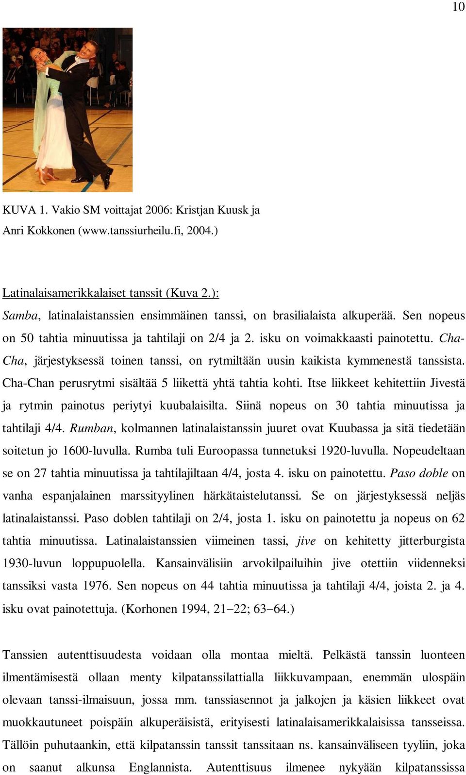 Cha- Cha, järjestyksessä toinen tanssi, on rytmiltään uusin kaikista kymmenestä tanssista. Cha-Chan perusrytmi sisältää 5 liikettä yhtä tahtia kohti.