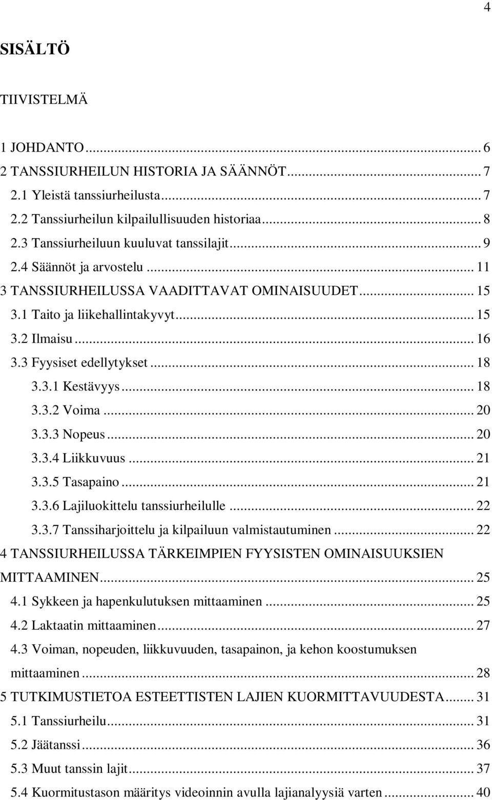 3 Fyysiset edellytykset... 18 3.3.1 Kestävyys... 18 3.3.2 Voima... 20 3.3.3 Nopeus... 20 3.3.4 Liikkuvuus... 21 3.3.5 Tasapaino... 21 3.3.6 Lajiluokittelu tanssiurheilulle... 22 3.3.7 Tanssiharjoittelu ja kilpailuun valmistautuminen.