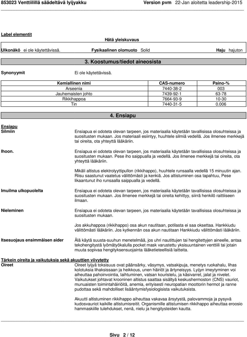 Ensiapua ei odoteta olevan tarpeen, jos materiaalia käytetään tavallisissa olosuhteissa ja suositusten mukaan. Jos materiaali esiintyy, huuhtele silmiä vedellä.