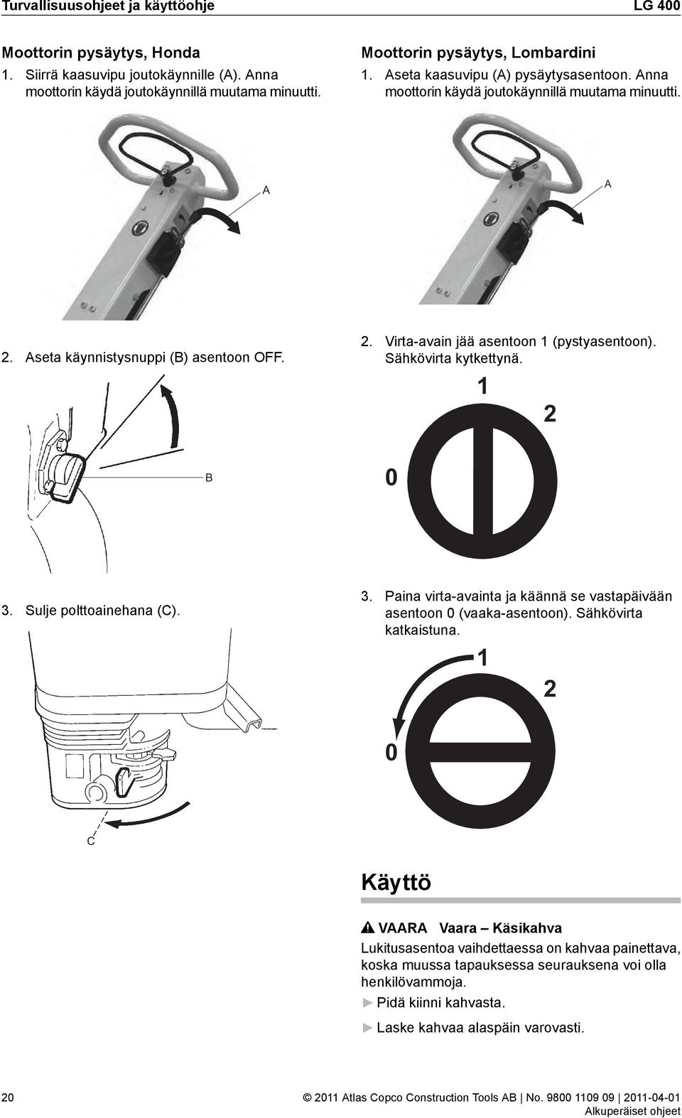 Sähkövirta kytkettynä. 1 2 B 0 3. Sulje polttoainehana (C). 3. Paina virta-avainta ja käännä se vastapäivään asentoon 0 (vaaka-asentoon). Sähkövirta katkaistuna.