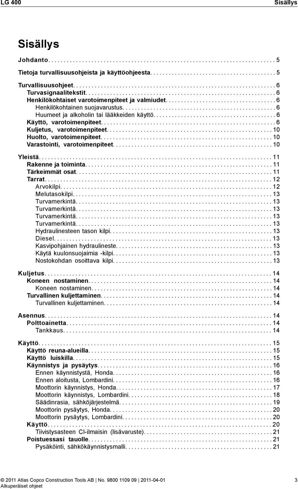 ................................... 6 Henkilökohtainen suojavarustus.................................................. 6 Huumeet ja alkoholin tai lääkkeiden käyttö........................................ 6 Käyttö, varotoimenpiteet.