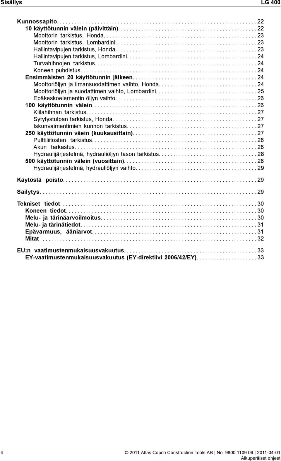 ................................................ 23 Hallintavipujen tarkistus, Lombardini............................................. 24 Turvahihnojen tarkistus........................................................ 24 Koneen puhdistus.