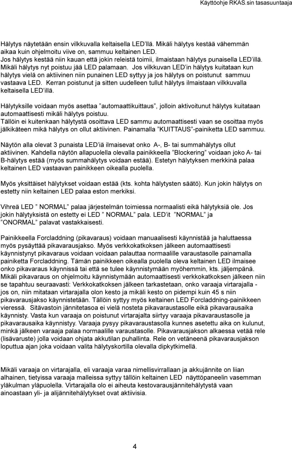 poistunut sammuu vastaava LED Kerran poistunut ja sitten uudelleen tullut hälytys ilmaistaan vilkkuvalla keltaisella LED illä Hälytyksille voidaan myös asettaa automaattikuittaus, jolloin