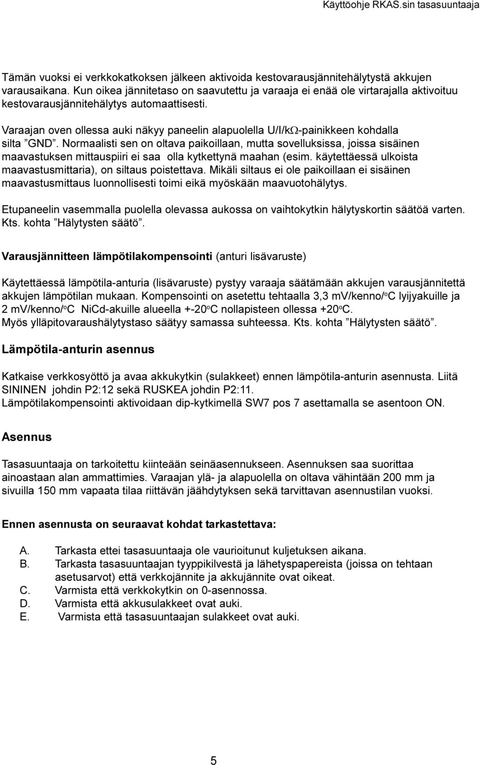 sisäinen maavastuksen mittauspiiri ei saa olla kytkettynä maahan (esim käytettäessä ulkoista maavastusmittaria), on siltaus poistettava Mikäli siltaus ei ole paikoillaan ei sisäinen maavastusmittaus
