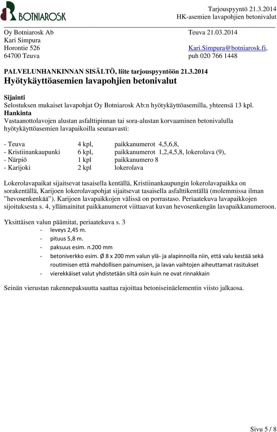 6 kpl, paikkanumerot 1,2,4,5,8, lokerolava (9), - Närpiö 1 kpl paikkanumero 8 - Karijoki 2 kpl lokerolava Lokerolavapaikat sijaitsevat tasaisella kentällä, Kristiinankaupungin lokerolavapaikka on