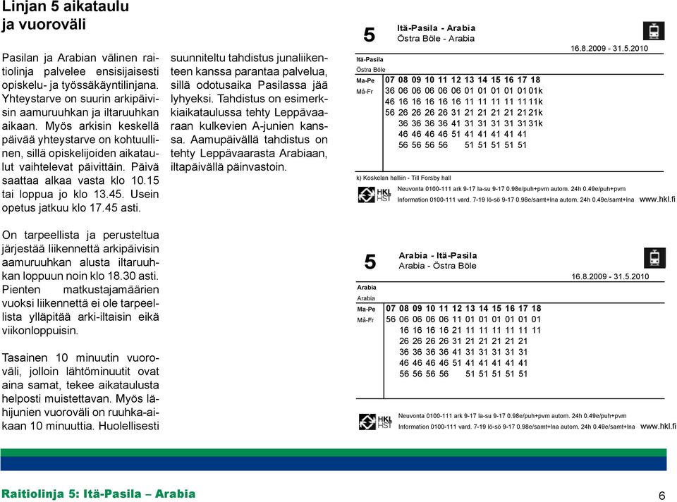 Usein opetus jatkuu klo 17.45 asti. On tarpeellista ja perusteltua järjestää liikennettä arkipäivisin aamuruuhkan alusta iltaruuhkan loppuun noin klo 18.30 asti.