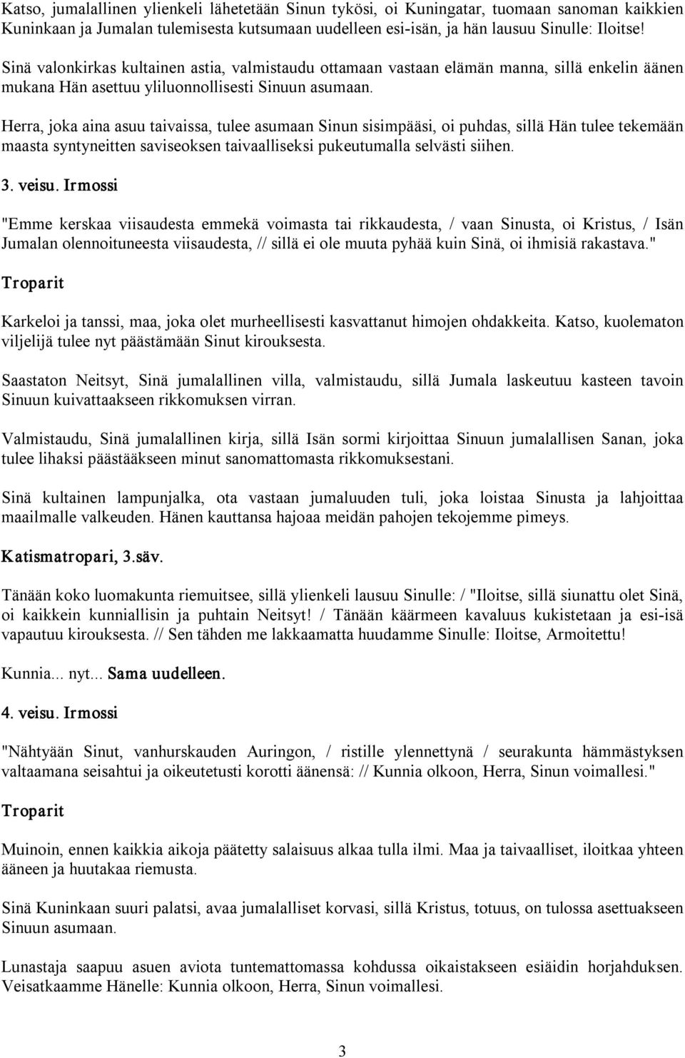 Herra, joka aina asuu taivaissa, tulee asumaan Sinun sisimpääsi, oi puhdas, sillä Hän tulee tekemään maasta syntyneitten saviseoksen taivaalliseksi pukeutumalla selvästi siihen. 3. veisu.