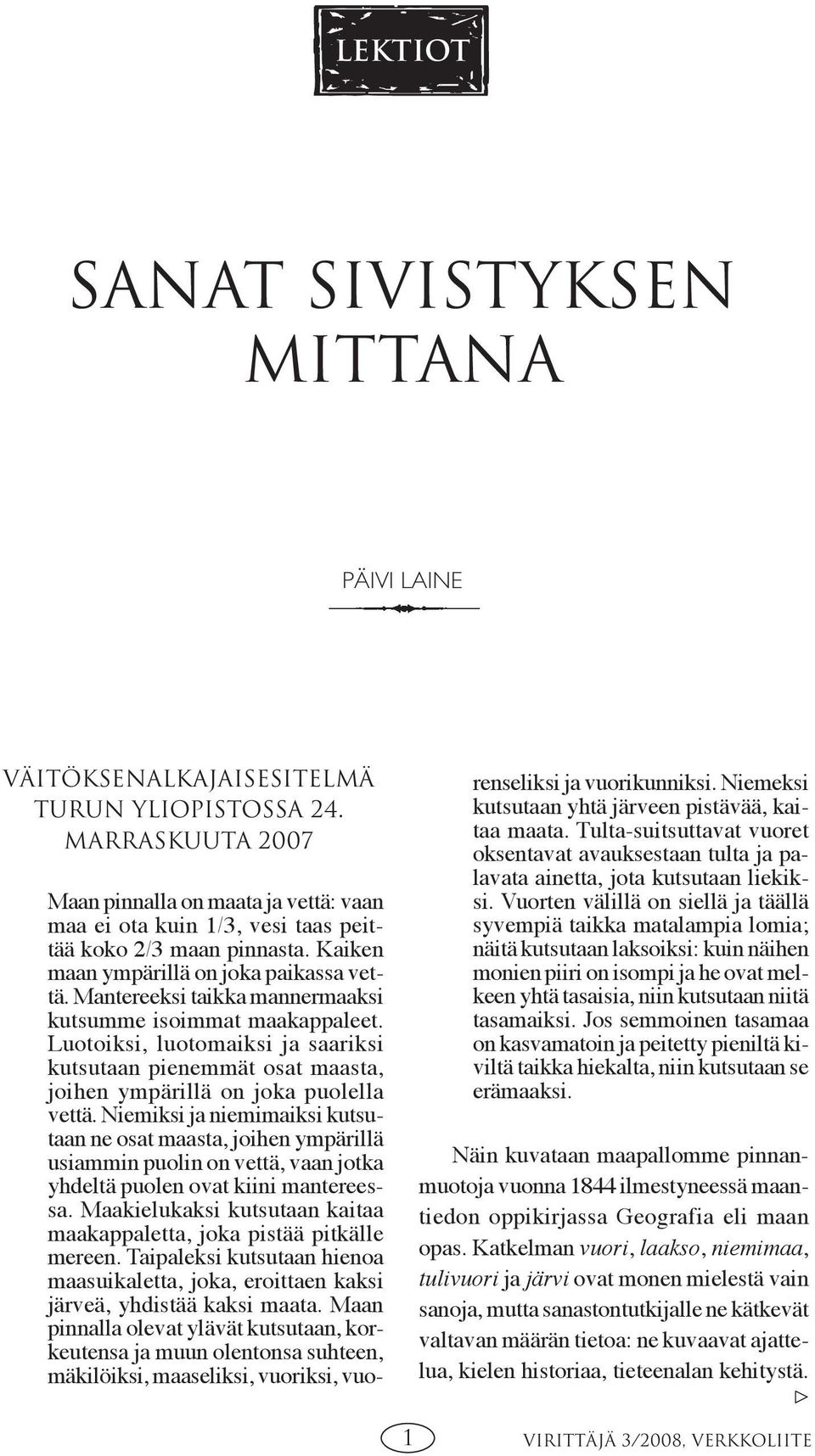 Mantereeksi taikka mannermaaksi kutsumme isoimmat maakappaleet. Luotoiksi, luotomaiksi ja saariksi kutsutaan pienemmät osat maasta, joihen ympärillä on joka puolella vettä.