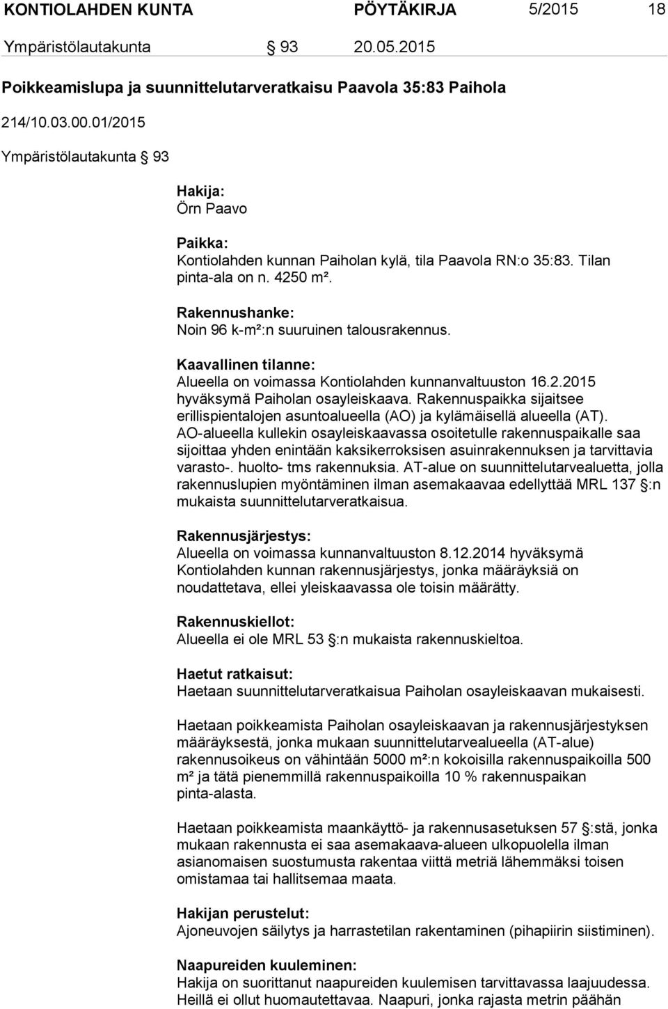 Rakennushanke: Noin 96 k-m²:n suuruinen talousrakennus. Kaavallinen tilanne: Alueella on voimassa Kontiolahden kunnanvaltuuston 16.2.2015 hyväksymä Paiholan osayleiskaava.