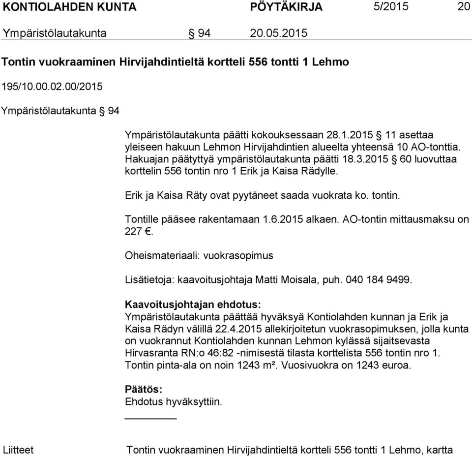 Hakuajan päätyttyä ympäristölautakunta päätti 18.3.2015 60 luovuttaa korttelin 556 tontin nro 1 Erik ja Kaisa Rädylle. Erik ja Kaisa Räty ovat pyytäneet saada vuokrata ko. tontin. Tontille pääsee rakentamaan 1.