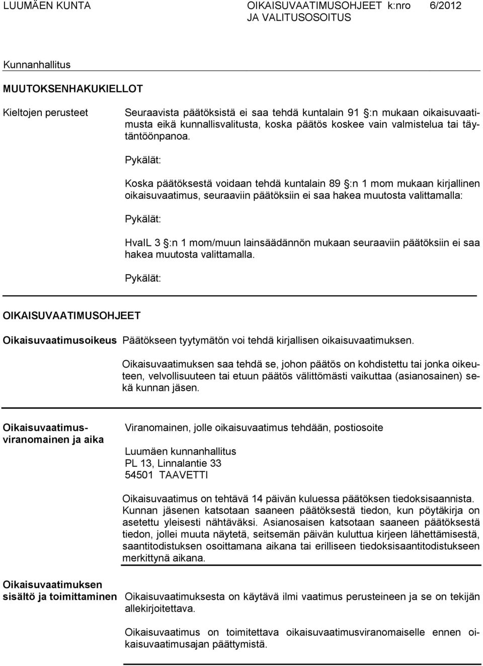 Pykälät: Koska päätöksestä voidaan tehdä kuntalain 89 :n 1 mom mukaan kirjallinen oikaisuvaatimus, seuraaviin päätöksiin ei saa hakea muutosta valittamalla: Pykälät: HvaIL 3 :n 1 mom/muun