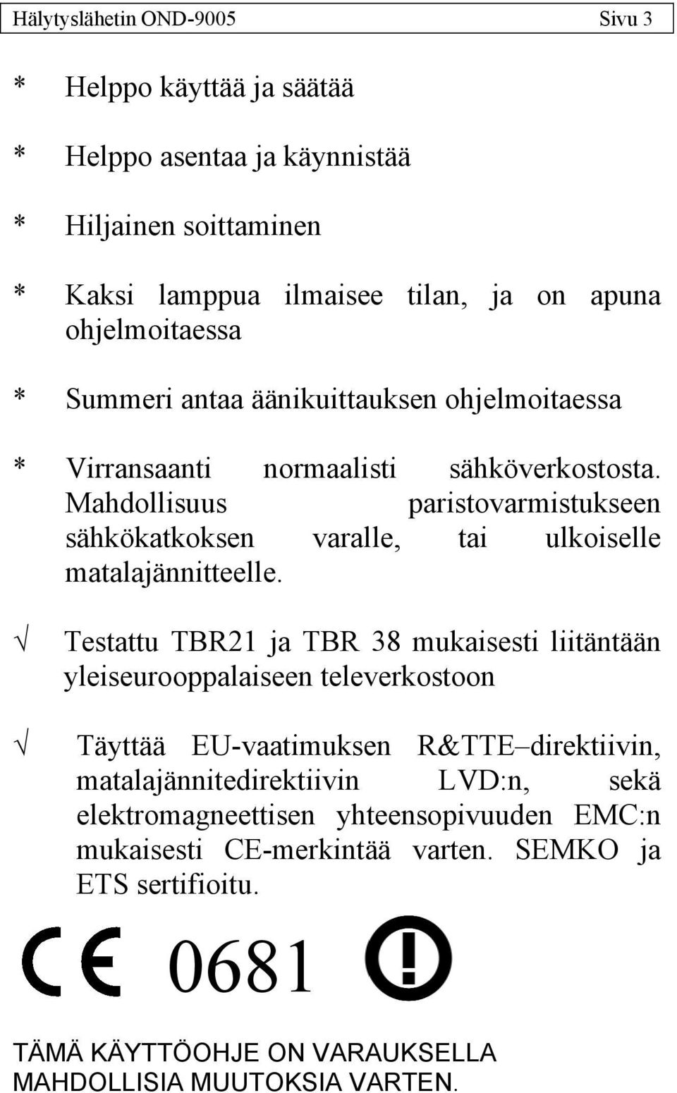 Mahdollisuus paristovarmistukseen sähkökatkoksen varalle, tai ulkoiselle matalajännitteelle.