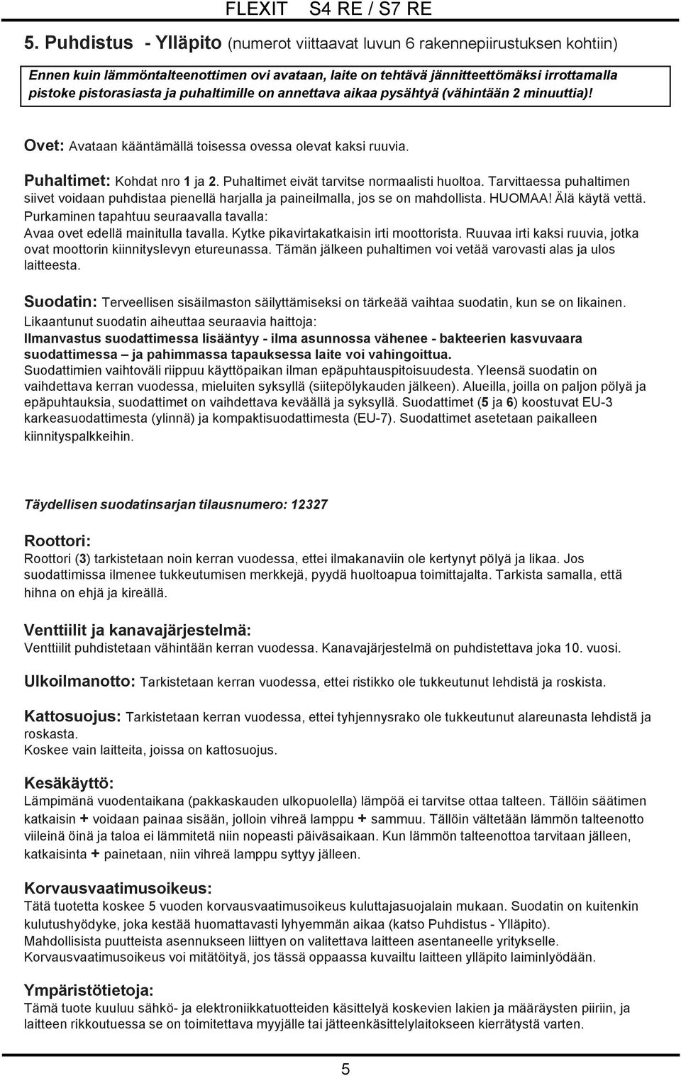 Puhaltimet eivät tarvitse normaalisti huoltoa. Tarvittaessa puhaltimen siivet voidaan puhdistaa pienellä harjalla ja paineilmalla, jos se on mahdollista. HUOMAA! Älä käytä vettä.