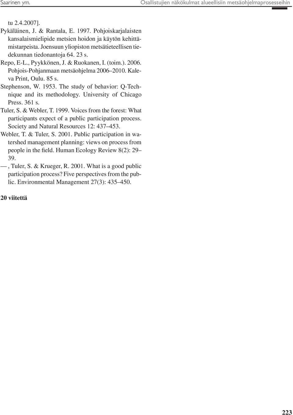 (toim.). 2006. Pohjois-Pohjanmaan metsäohjelma 2006 2010. Kaleva Print, Oulu. 85 s. Stephenson, W. 1953. The study of behavior: Q-Technique and its methodology. University of Chicago Press. 361 s.