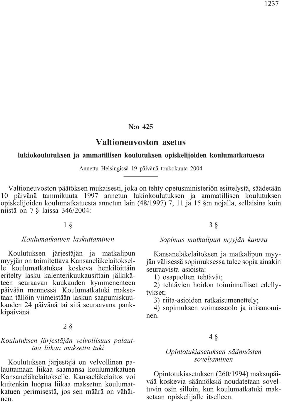 15 :n nojalla, sellaisina kuin niistä on 7 laissa 346/2004: 1 Koulumatkatuen laskuttaminen Koulutuksen järjestäjän ja matkalipun myyjän on toimitettava Kansaneläkelaitokselle koulumatkatukea koskeva