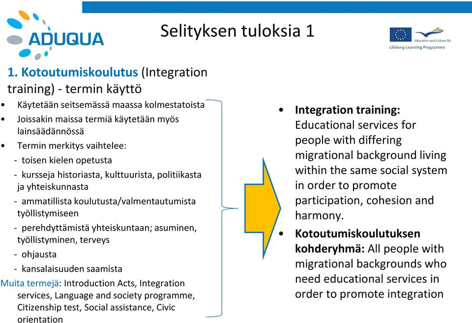 opetusta - kursseja historiasta, kulttuurista, politiikasta ja yhteiskunnasta - ammatillista koulutusta/valmentautumista työllistymiseen - perehdyttämistä yhteiskuntaan; asuminen, työllistyminen,