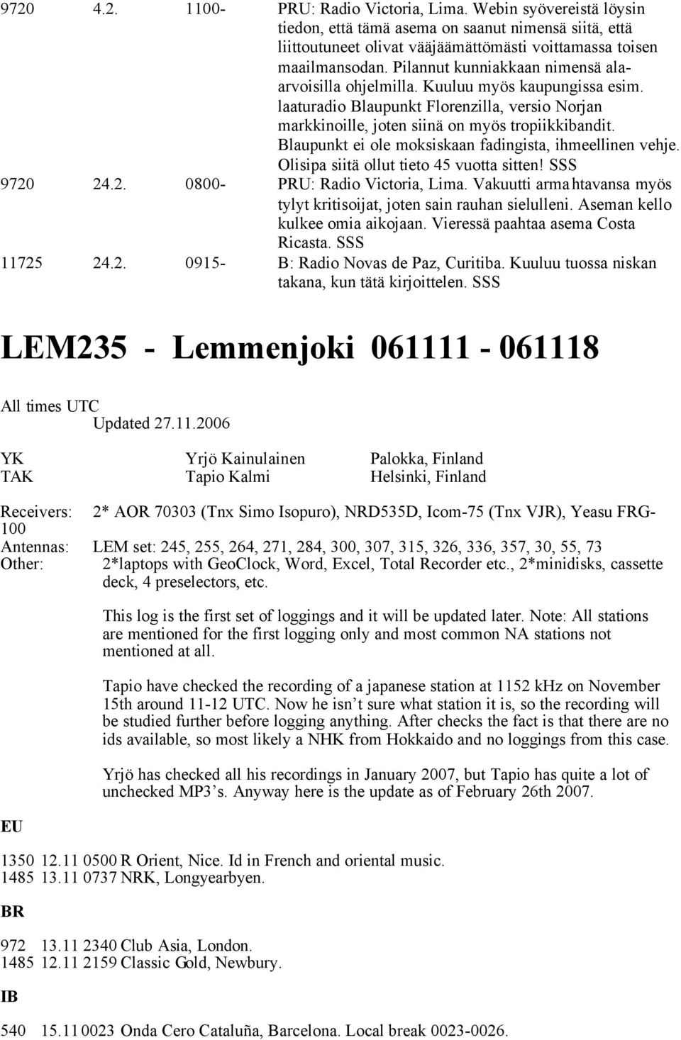 Blaupunkt ei ole moksiskaan fadingista, ihmeellinen vehje. Olisipa siitä ollut tieto 45 vuotta sitten! SSS 9720 24.2. 0800- PRU: Radio Victoria, Lima.