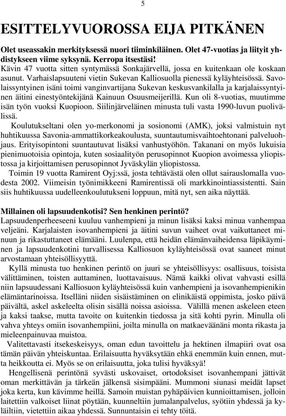 Savolaissyntyinen isäni toimi vanginvartijana Sukevan keskusvankilalla ja karjalaissyntyinen äitini einestyöntekijänä Kainuun Osuusmeijerillä. Kun oli 8-vuotias, muutimme isän työn vuoksi Kuopioon.