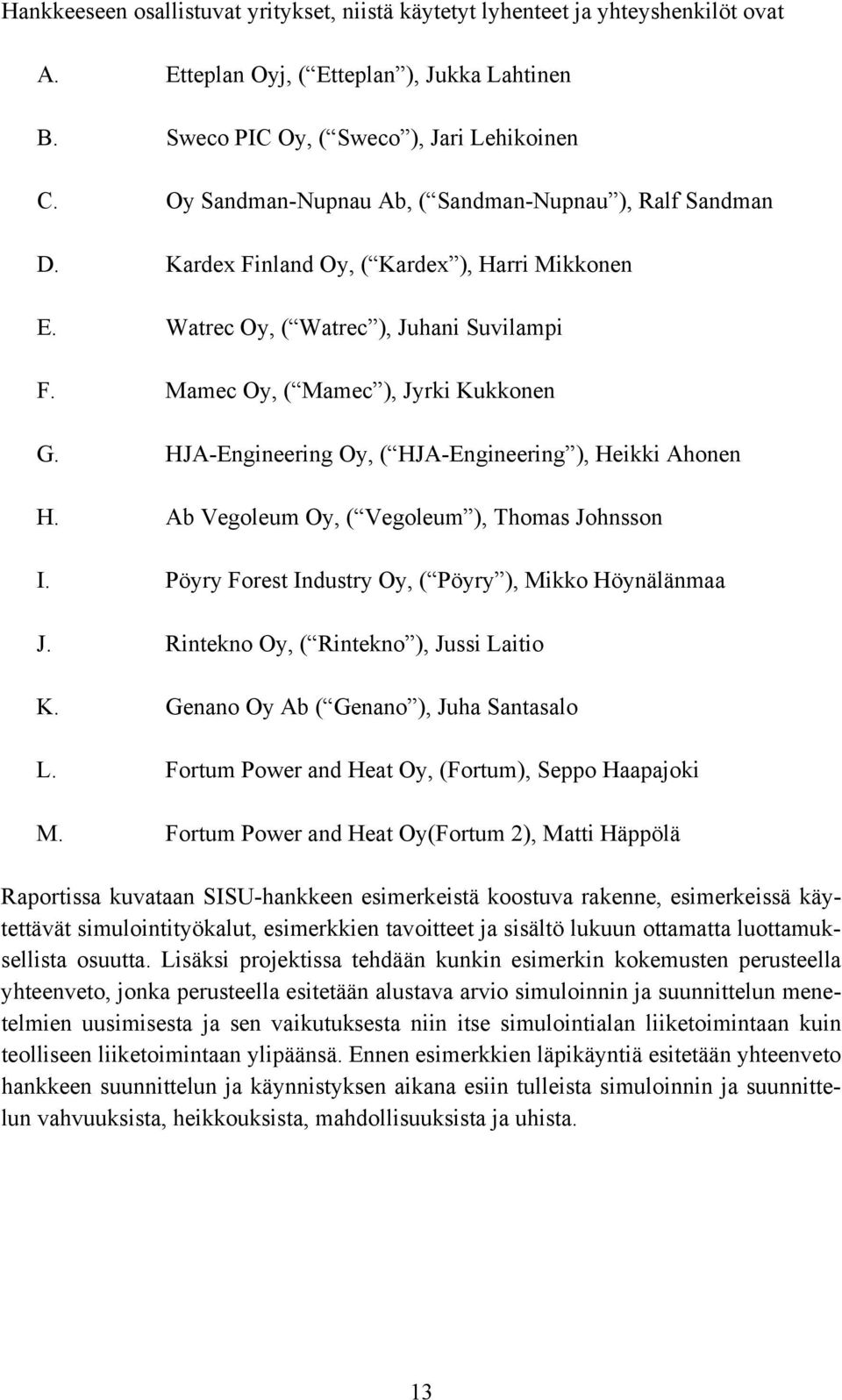 HJA-Engineering Oy, ( HJA-Engineering ), Heikki Ahonen H. Ab Vegoleum Oy, ( Vegoleum ), Thomas Johnsson I. Pöyry Forest Industry Oy, ( Pöyry ), Mikko Höynälänmaa J.