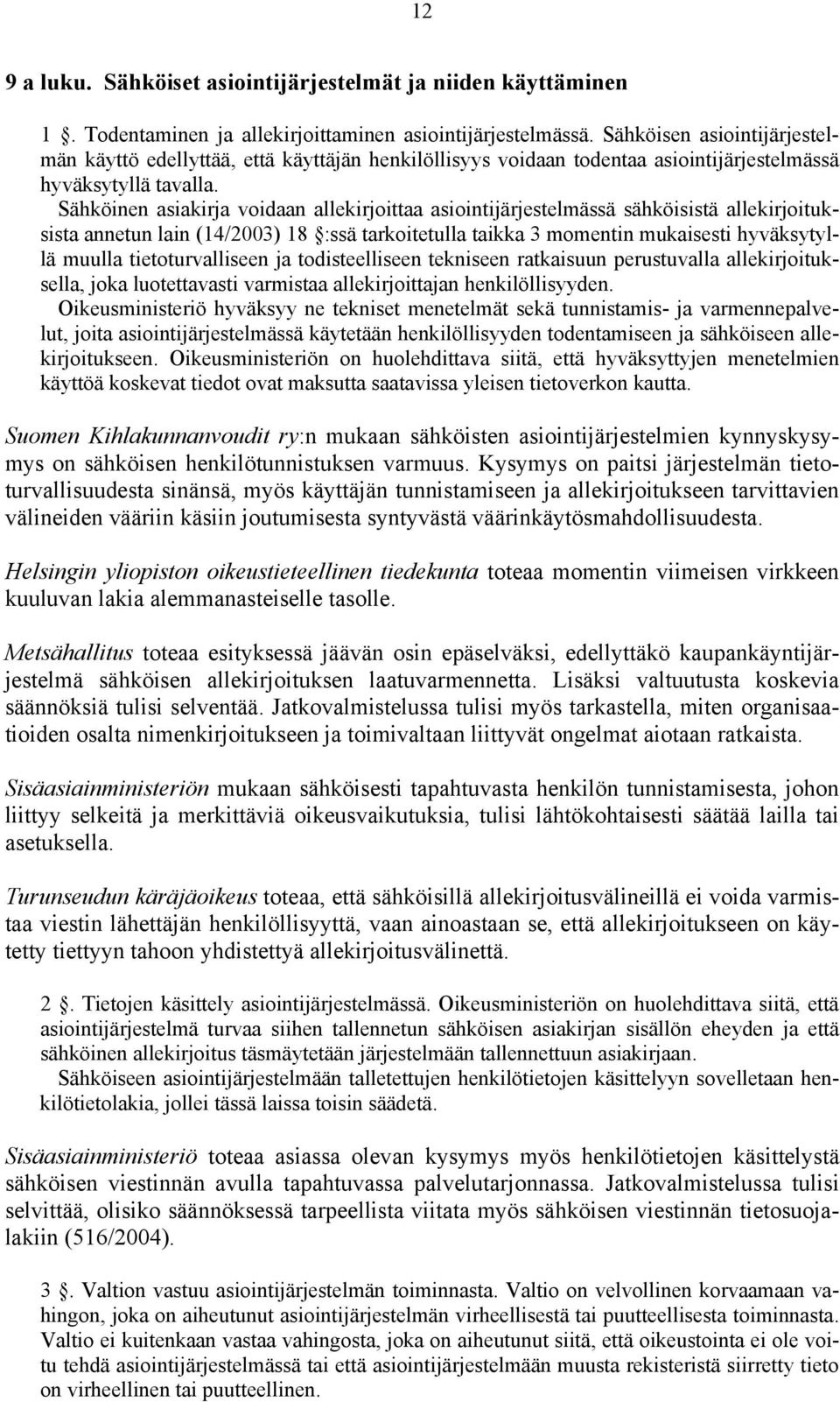 Sähköinen asiakirja voidaan allekirjoittaa asiointijärjestelmässä sähköisistä allekirjoituksista annetun lain (14/2003) 18 :ssä tarkoitetulla taikka 3 momentin mukaisesti hyväksytyllä muulla