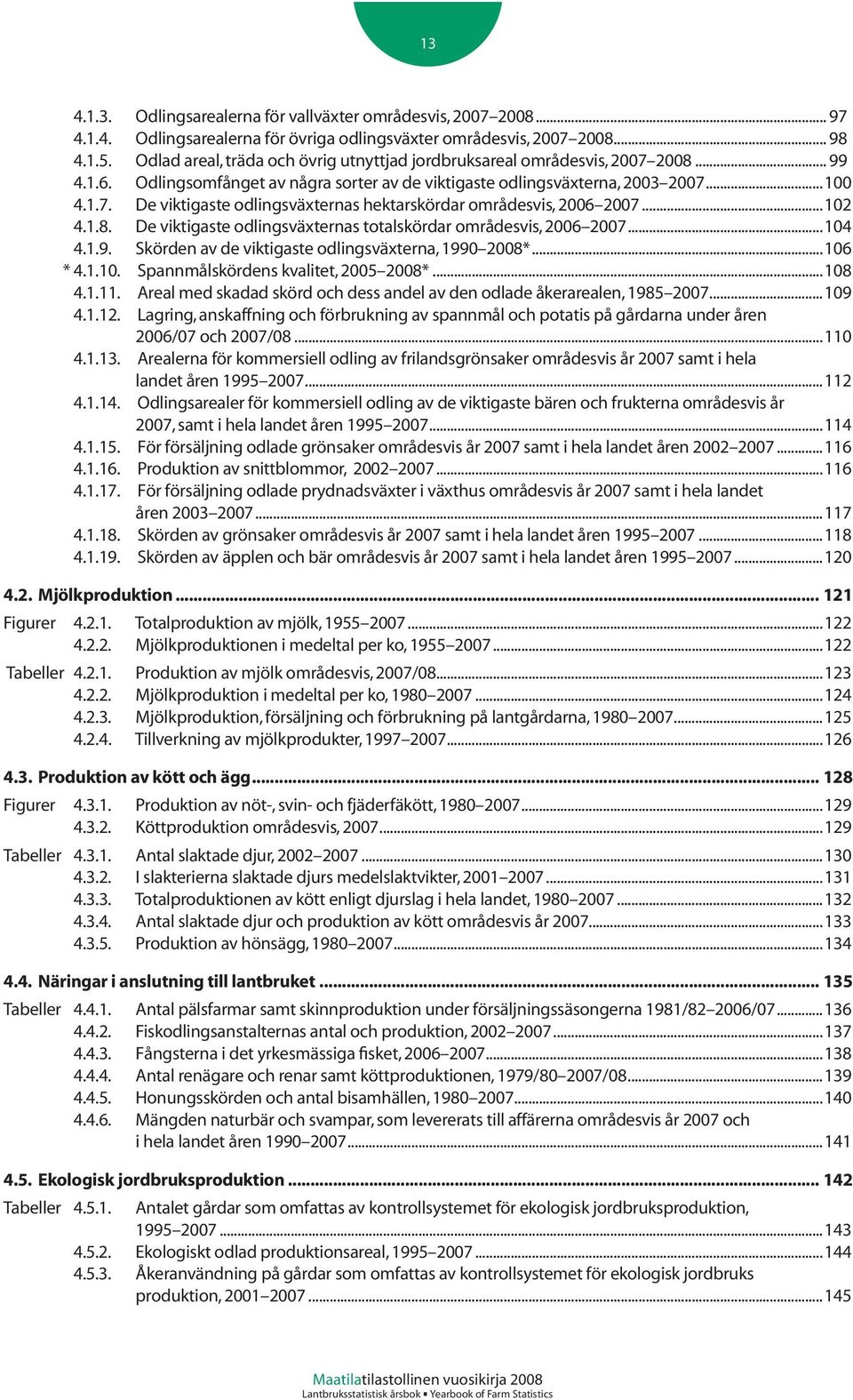 ..102 4.1.8. De viktigaste odlingsväxternas totalskördar områdesvis, 2006 2007...104 4.1.9. Skörden av de viktigaste odlingsväxterna, 1990 2008*...106 * 4.1.10. Spannmålskördens kvalitet, 2005 2008*.