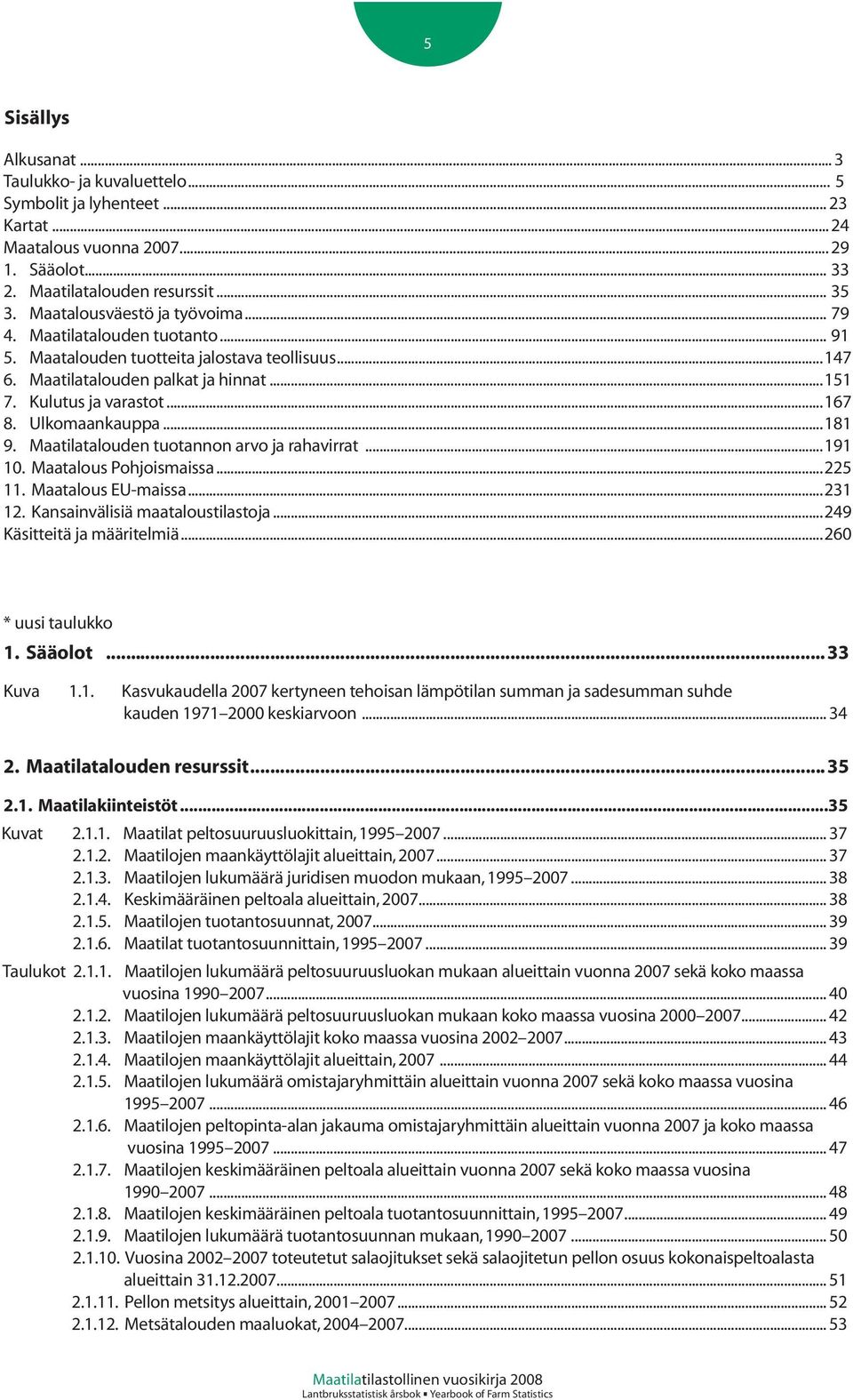 Ulkomaankauppa...181 9. Maatilatalouden tuotannon arvo ja rahavirrat...191 10. Maatalous Pohjoismaissa...225 11. Maatalous EU-maissa...231 12. Kansainvälisiä maataloustilastoja.