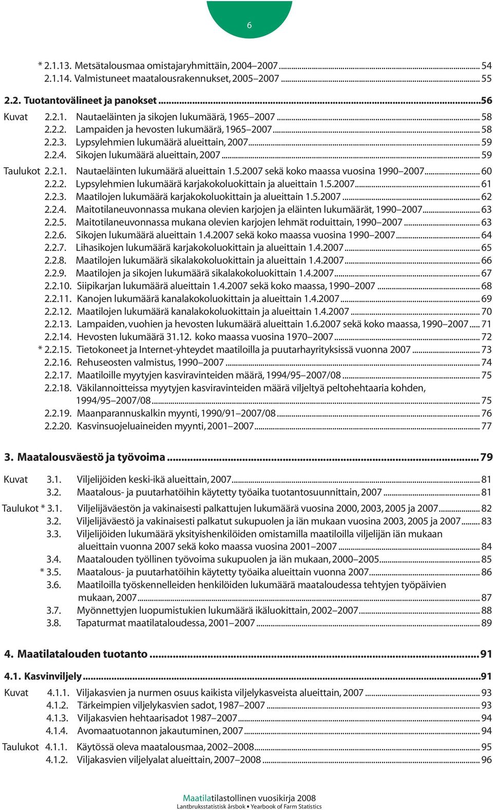 5.2007 sekä koko maassa vuosina 1990 2007... 60 2.2.2. Lypsylehmien lukumäärä karjakokoluokittain ja alueittain 1.5.2007... 61 2.2.3. Maatilojen lukumäärä karjakokoluokittain ja alueittain 1.5.2007... 62 2.