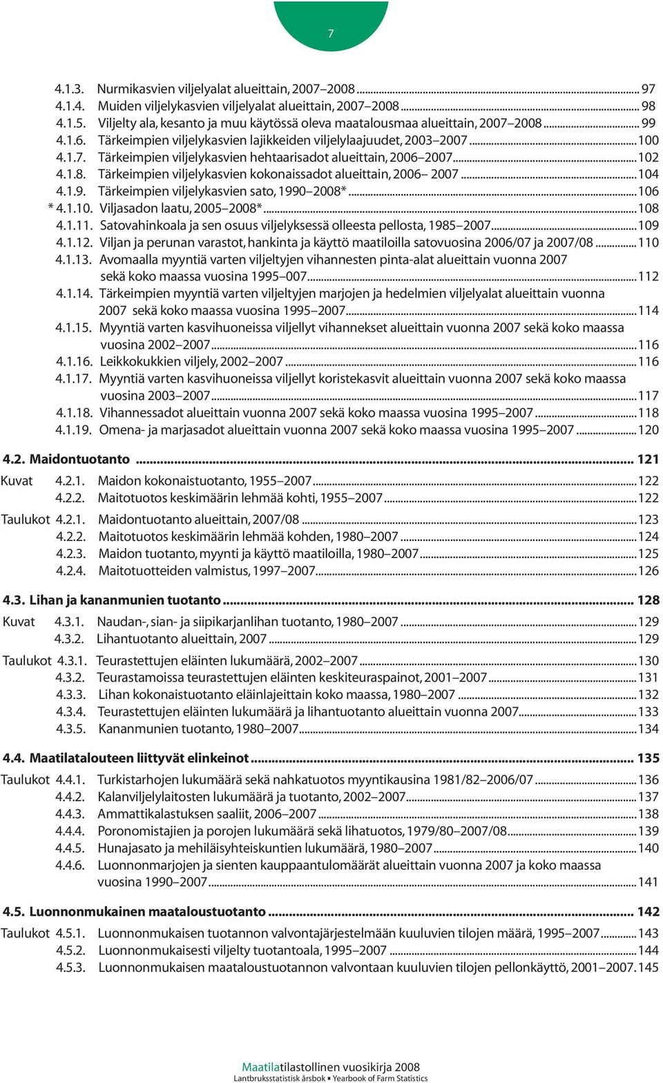 ..102 4.1.8. Tärkeimpien viljelykasvien kokonaissadot alueittain, 2006 2007...104 4.1.9. Tärkeimpien viljelykasvien sato, 1990 2008*...106 * 4.1.10. Viljasadon laatu, 2005 2008*...108 4.1.11.