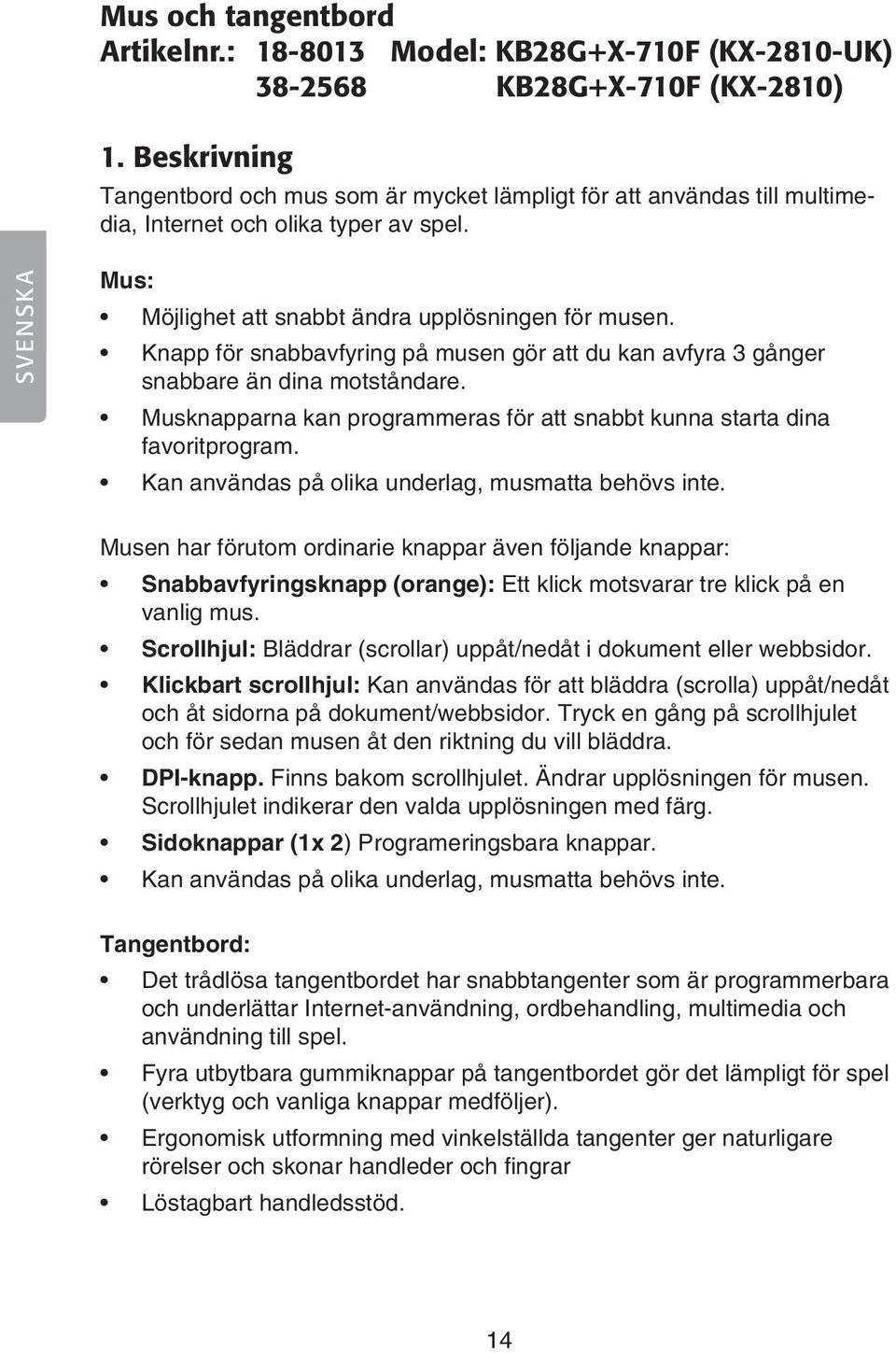 Knapp för snabbavfyring på musen gör att du kan avfyra 3 gånger snabbare än dina motståndare. Musknapparna kan programmeras för att snabbt kunna starta dina favoritprogram.