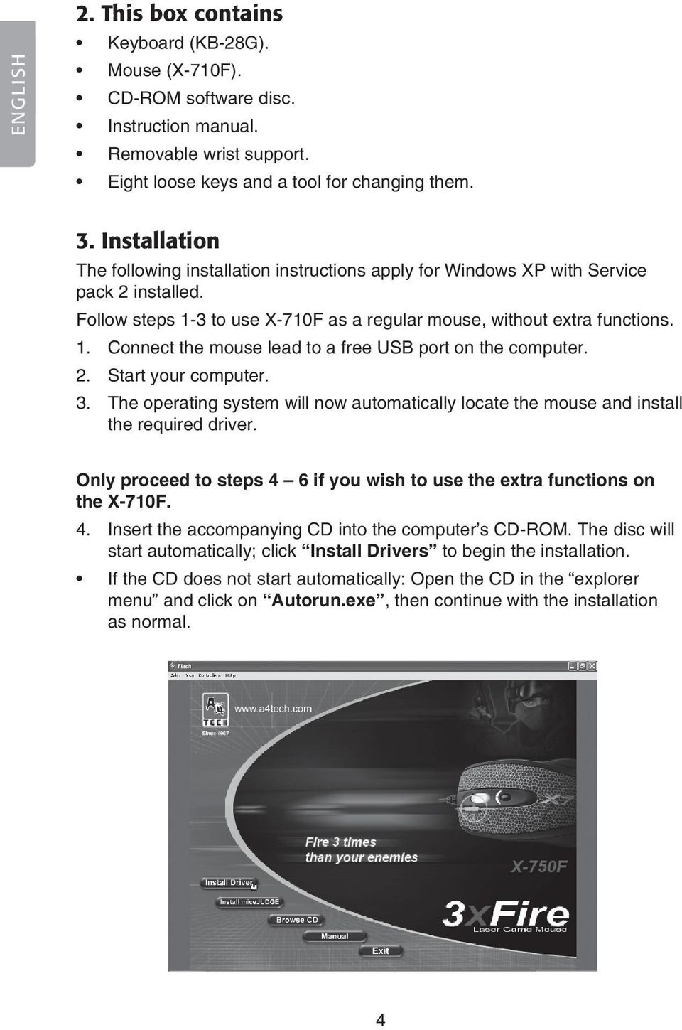 2. Start your computer. 3. The operating system will now automatically locate the mouse and install the required driver. Only proceed to steps 4 6 if you wish to use the extra functions on the X-710F.