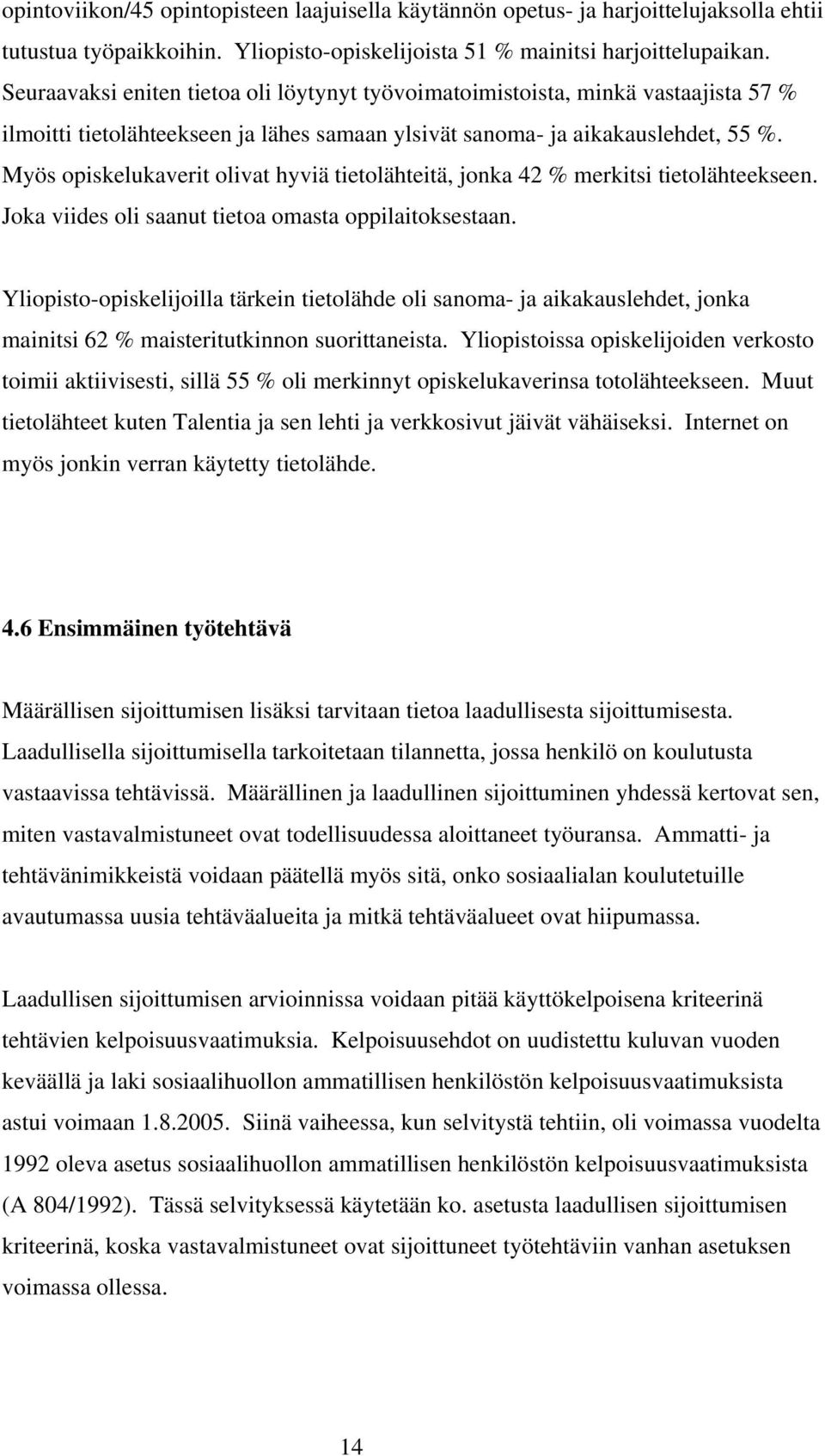 Myös opiskelukaverit olivat hyviä tietolähteitä, jonka 42 % merkitsi tietolähteekseen. Joka viides oli saanut tietoa omasta oppilaitoksestaan.